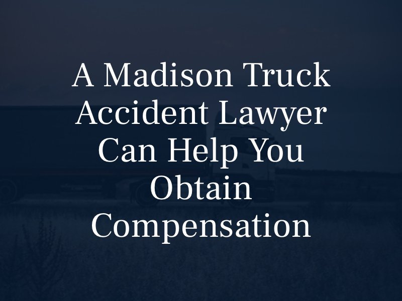 A Madison Truck Accident Lawyer can help you obtain compensation