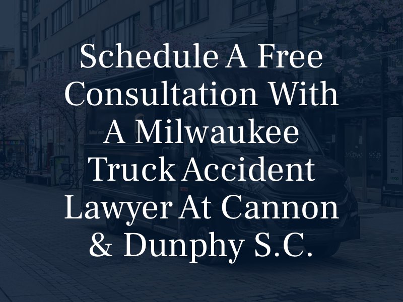 Schedule a Free Consultation with a Milwaukee truck Accident Lawyer at Cannon & Dunphy S.C.