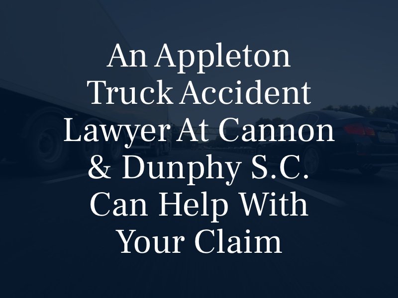 An Appleton truck Accident Lawyer at Cannon & Dunphy S.C. Can Help with Your Claim