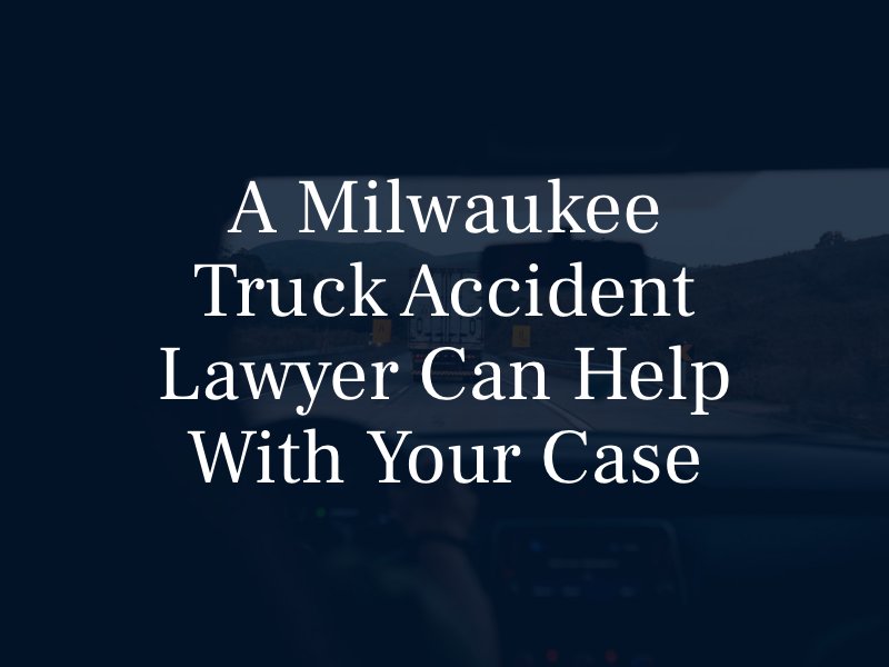 A Milwaukee Truck Accident Lawyer Can Help with Your Case