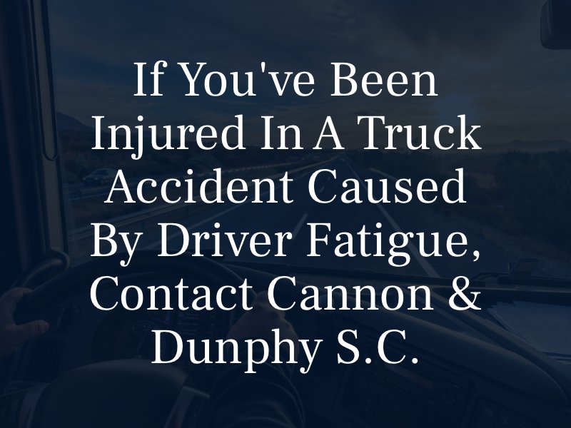If you've been injured in a truck accident caused by driver fatigue, contact Cannon & Dunphy S.C.