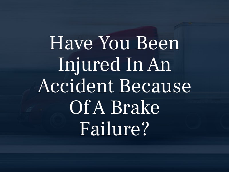 Have you been injured in a truck accident because of a brake failure?